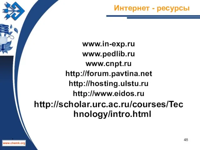Интернет - ресурсы www.in-exp.ru www.pedlib.ru www.cnpt.ru http://forum.pavtina.net http://hosting.ulstu.ru http://www.eidos.ru http://scholar.urc.ac.ru/courses/Technology/intro.html *