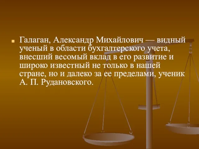 Галаган, Александр Михайлович — видный ученый в области бухгалтерского учета, внесший весомый