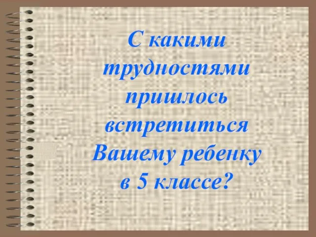 С какими трудностями пришлось встретиться Вашему ребенку в 5 классе?