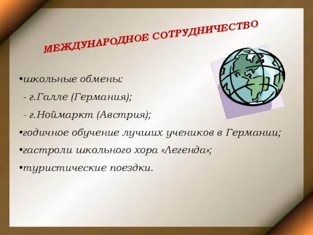 МЕЖДУНАРОДНОЕ СОТРУДНИЧЕСТВО школьные обмены: - г.Галле (Германия); - г.Ноймаркт (Австрия); годичное обучение