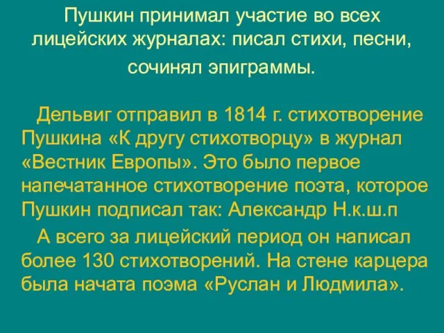 Пушкин принимал участие во всех лицейских журналах: писал стихи, песни, сочинял эпиграммы.