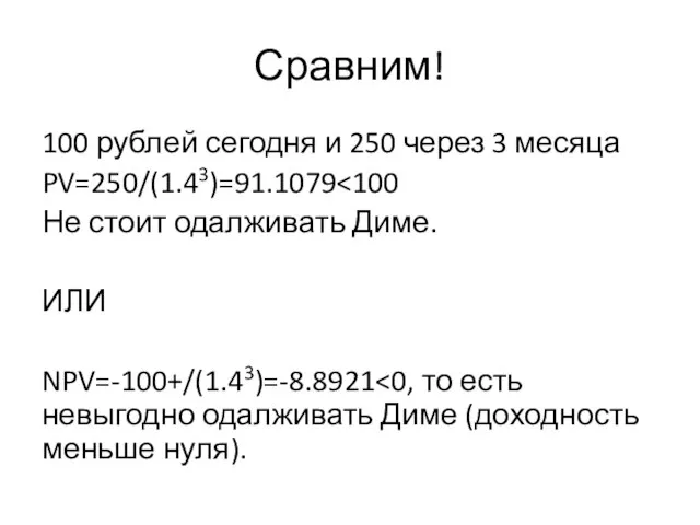 Сравним! 100 рублей сегодня и 250 через 3 месяца PV=250/(1.43)=91.1079 Не стоит одалживать Диме. ИЛИ NPV=-100+/(1.43)=-8.8921