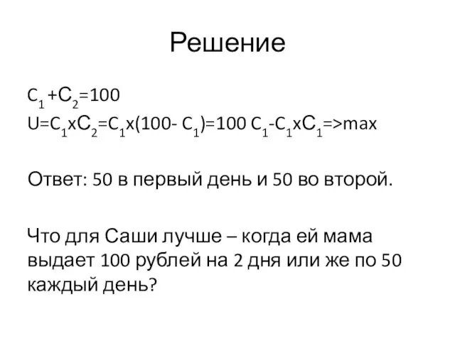 Решение C1 +С2=100 U=C1xС2=C1x(100- C1)=100 C1-C1xС1=>max Ответ: 50 в первый день и