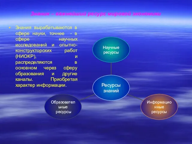 Знания – важнейший ресурс мировой экономики Знания вырабатываются в сфере науки, точнее