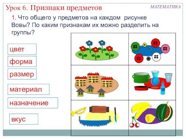 цвет форма размер материал назначение вкус Признаки предметов Урок 6. МАТЕМАТИКА 1.