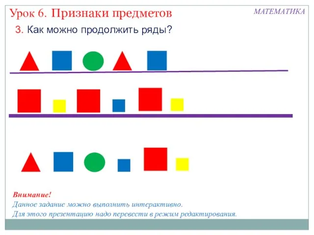 Признаки предметов Урок 6. МАТЕМАТИКА 3. Как можно продолжить ряды? Внимание! Данное