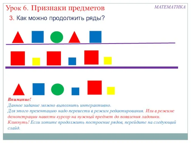 Признаки предметов Урок 6. МАТЕМАТИКА 3. Как можно продолжить ряды? Внимание! Данное