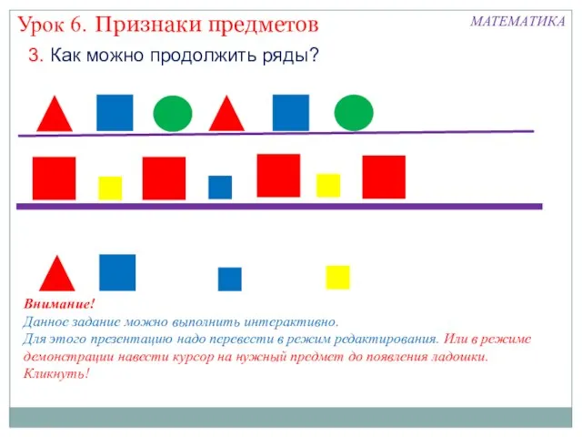 Признаки предметов Урок 6. МАТЕМАТИКА 3. Как можно продолжить ряды? Внимание! Данное