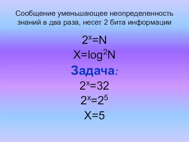 Сообщение уменьшающее неопределенность знаний в два раза, несет 2 бита информации 2х=N