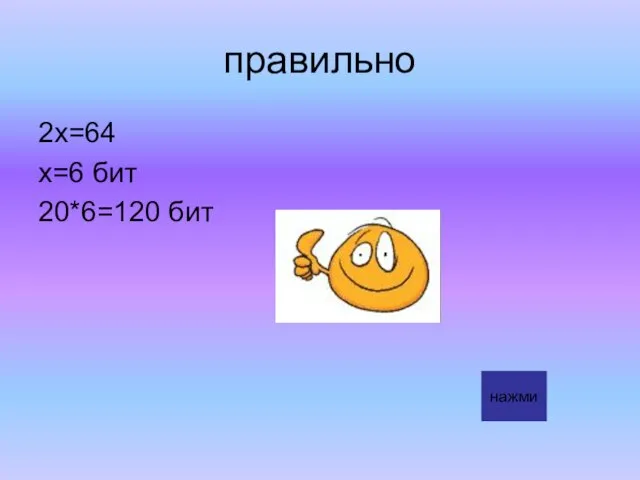 правильно 2х=64 х=6 бит 20*6=120 бит нажми