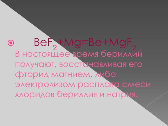 BeF2+Mg=Be+MgF2 В настоящее время бериллий получают, восстанавливая его фторид магнием, либо электролизом