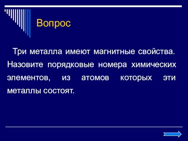 Вопрос Три металла имеют магнитные свойства. Назовите порядковые номера химических элементов, из