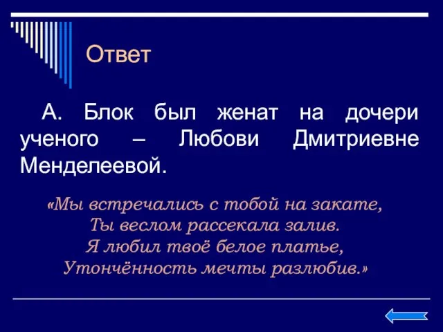 Ответ А. Блок был женат на дочери ученого – Любови Дмитриевне Менделеевой.