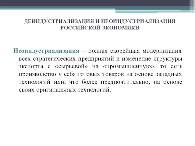 ДЕИНДУСТРИАЛИЗАЦИЯ И НЕОИНДУСТРИАЛИЗАЦИЯ РОССИЙСКОЙ ЭКОНОМИКИ Неоиндустриализация – полная скорейшая модернизация всех стратегических