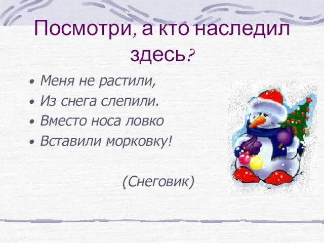 Посмотри, а кто наследил здесь? Меня не растили, Из снега слепили. Вместо