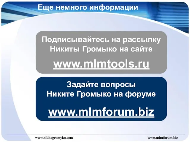 Еще немного информации Подписывайтесь на рассылку Никиты Громыко на сайте www.mlmtools.ru Задайте