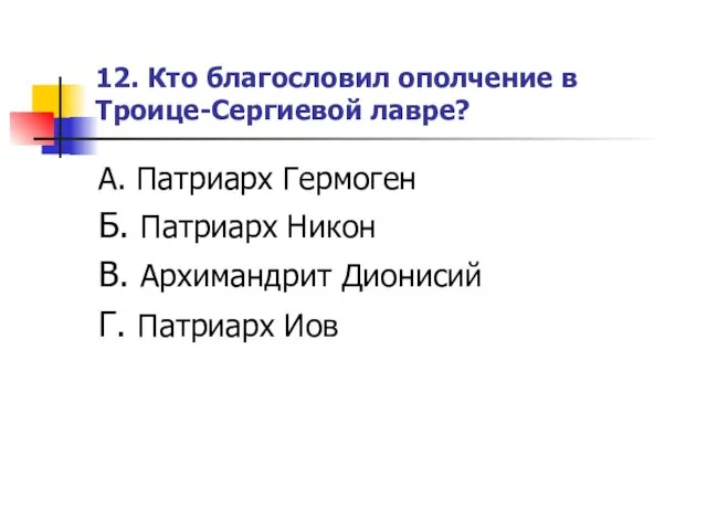 12. Кто благословил ополчение в Троице-Сергиевой лавре? А. Патриарх Гермоген Б. Патриарх