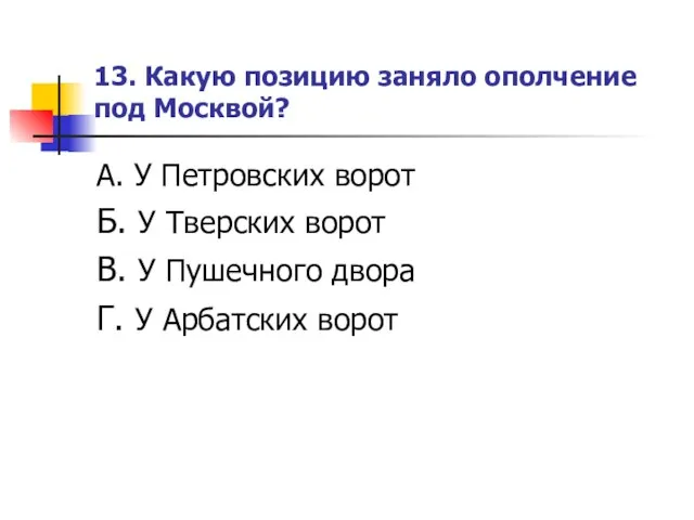 13. Какую позицию заняло ополчение под Москвой? А. У Петровских ворот Б.