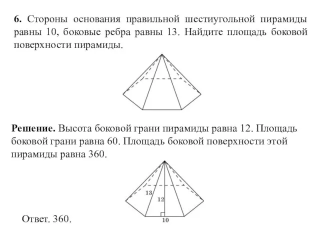 6. Стороны основания правильной шестиугольной пирамиды равны 10, боковые ребра равны 13.