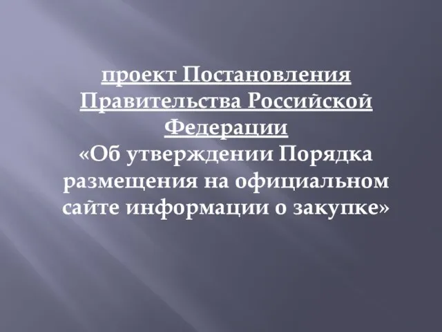 проект Постановления Правительства Российской Федерации «Об утверждении Порядка размещения на официальном сайте информации о закупке»