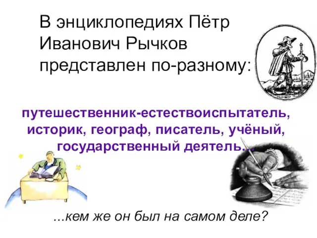 В энциклопедиях Пётр Иванович Рычков представлен по-разному: путешественник-естествоиспытатель, историк, географ, писатель, учёный,