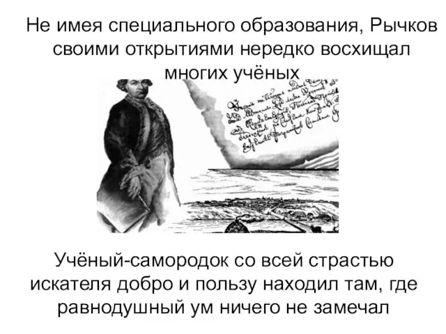 Не имея специального образования, Рычков своими открытиями нередко восхищал многих учёных Учёный-самородок