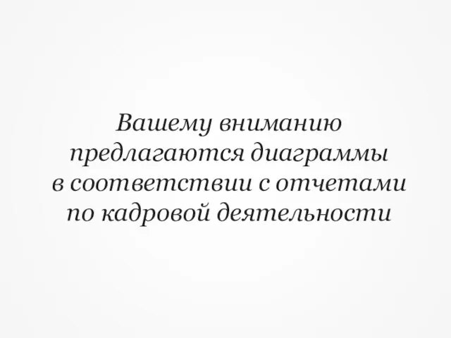 Вашему вниманию предлагаются диаграммы в соответствии с отчетами по кадровой деятельности