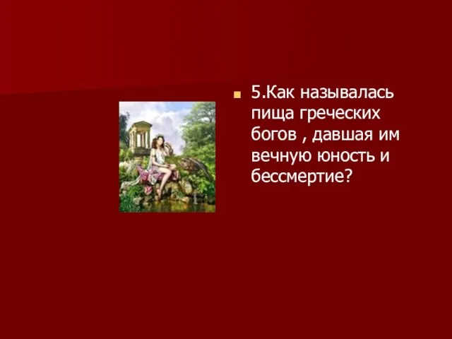 5.Как называлась пища греческих богов , давшая им вечную юность и бессмертие?