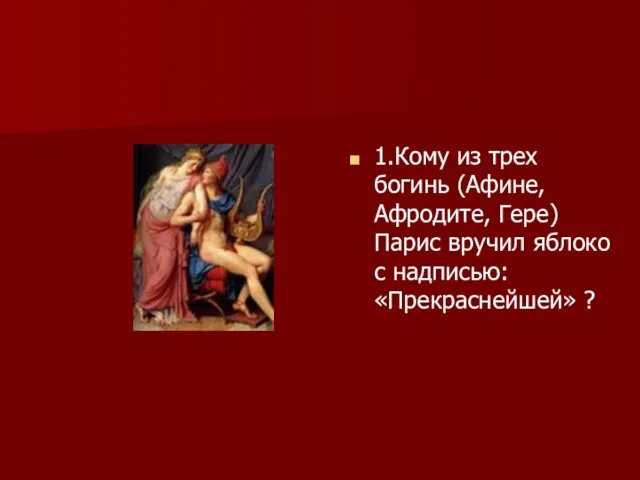 1.Кому из трех богинь (Афине, Афродите, Гере) Парис вручил яблоко с надписью: «Прекраснейшей» ?