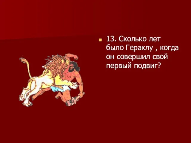 13. Сколько лет было Гераклу , когда он совершил свой первый подвиг?