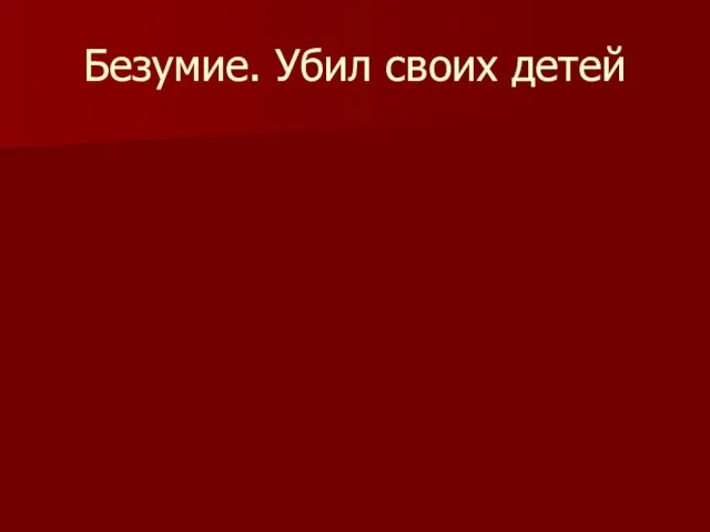 Безумие. Убил своих детей