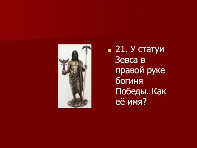 21. У статуи Зевса в правой руке богиня Победы. Как её имя?