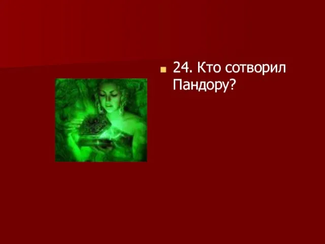 24. Кто сотворил Пандору?