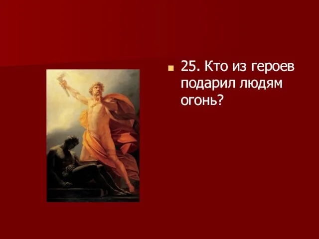 25. Кто из героев подарил людям огонь?