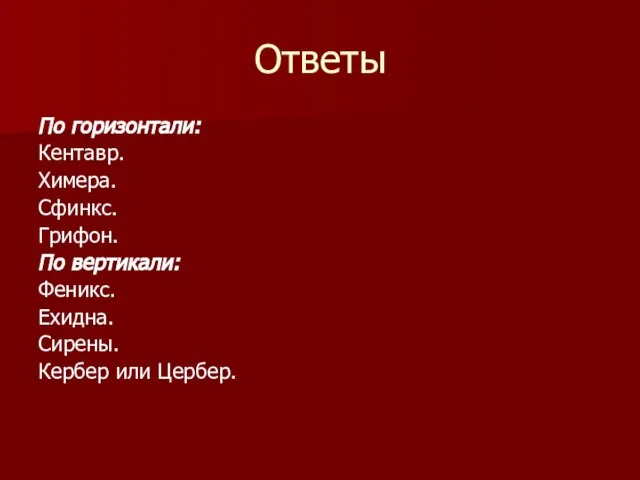 Ответы По горизонтали: Кентавр. Химера. Сфинкс. Грифон. По вертикали: Феникс. Ехидна. Сирены. Кербер или Цербер.