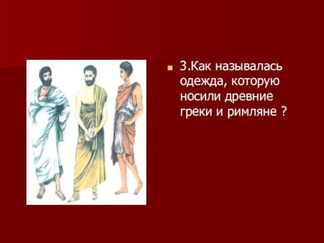 3.Как называлась одежда, которую носили древние греки и римляне ?