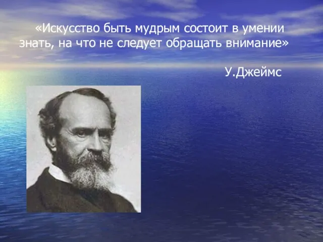 «Искусство быть мудрым состоит в умении знать, на что не следует обращать внимание» У.Джеймс