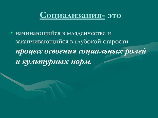 Социализация- это начинающийся в младенчестве и заканчивающийся в глубокой старости процесс освоения