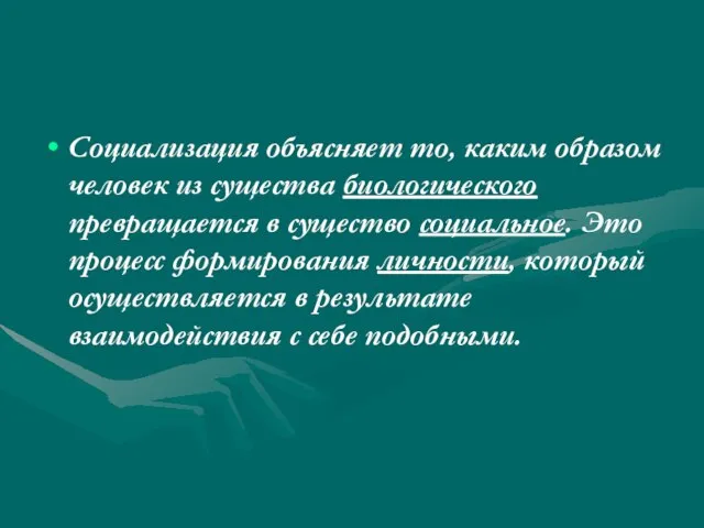 Социализация объясняет то, каким образом человек из существа биологического превращается в существо