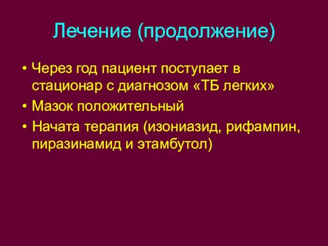 Лечение (продолжение) Через год пациент поступает в стационар с диагнозом «ТБ легких»