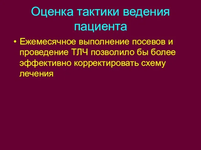 Оценка тактики ведения пациента Ежемесячное выполнение посевов и проведение ТЛЧ позволило бы