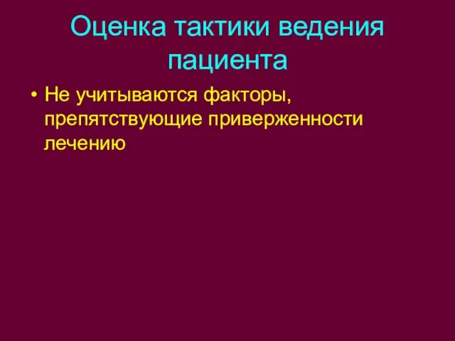 Оценка тактики ведения пациента Не учитываются факторы, препятствующие приверженности лечению