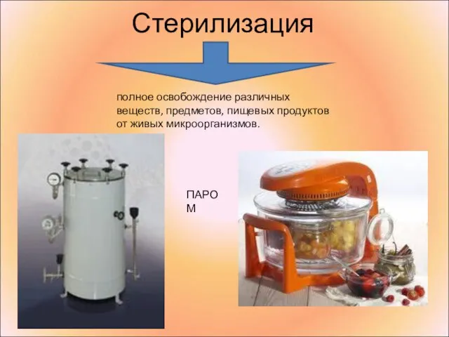 Стерилизация полное освобождение различных веществ, предметов, пищевых продуктов от живых микроорганизмов. ПАРОМ