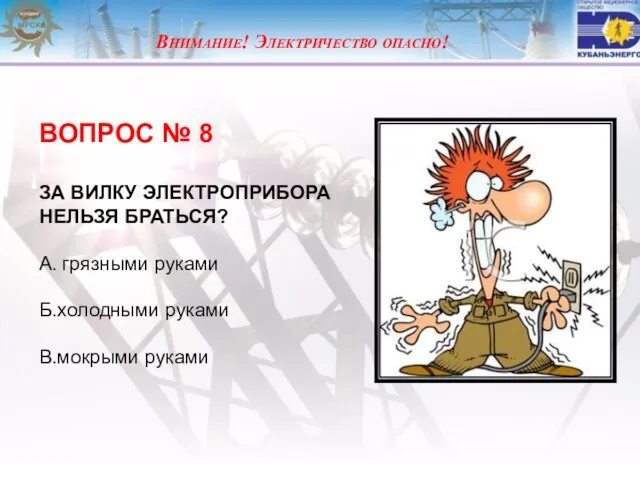 Внимание! Электричество опасно! ВОПРОС № 8 ЗА ВИЛКУ ЭЛЕКТРОПРИБОРА НЕЛЬЗЯ БРАТЬСЯ? А.