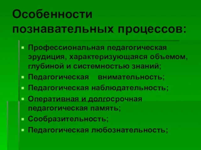 Особенности познавательных процессов: Профессиональная педагогическая эрудиция, характеризующаяся объемом, глубиной и системностью знаний;