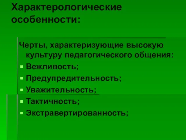 Характерологические особенности: Черты, характеризующие высокую культуру педагогического общения: Вежливость; Предупредительность; Уважительность; Тактичность; Экстравертированность;