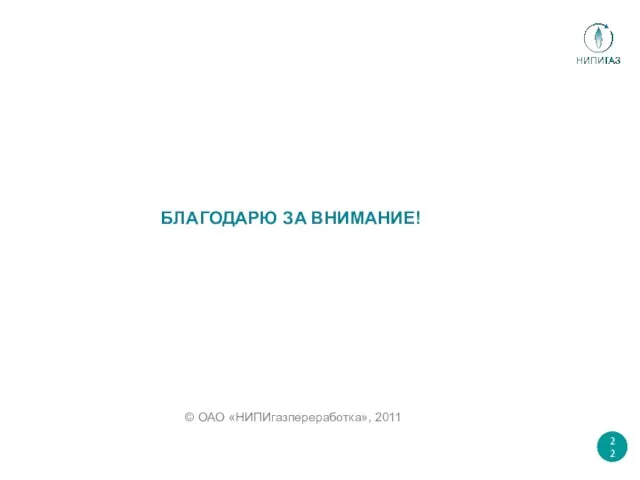 БЛАГОДАРЮ ЗА ВНИМАНИЕ! © ОАО «НИПИгазпереработка», 2011 22