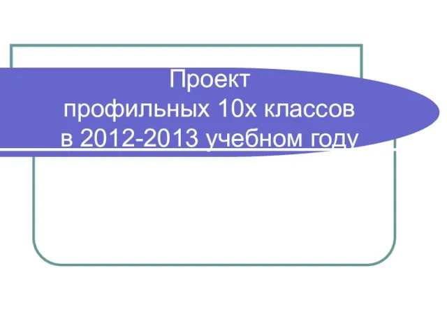 Проект профильных 10х классов в 2012-2013 учебном году