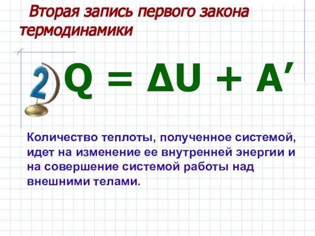 Q = ΔU + A’ Количество теплоты, полученное системой, идет на изменение