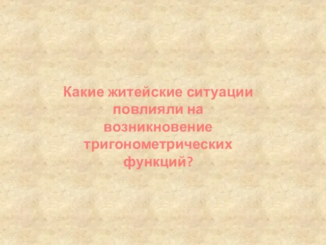 Какие житейские ситуации повлияли на возникновение тригонометрических функций?